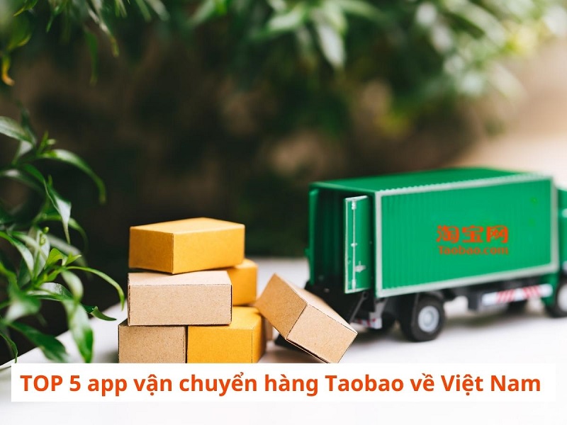 TOP 5 app vận chuyển hàng Taobao về Việt Nam uy tín 2024